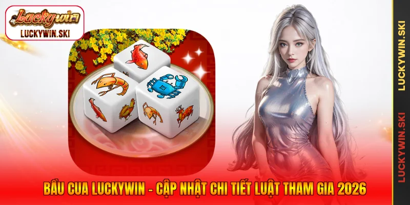 Bầu Cua Luckywin - Cập Nhật Chi Tiết Luật Tham Gia 2026