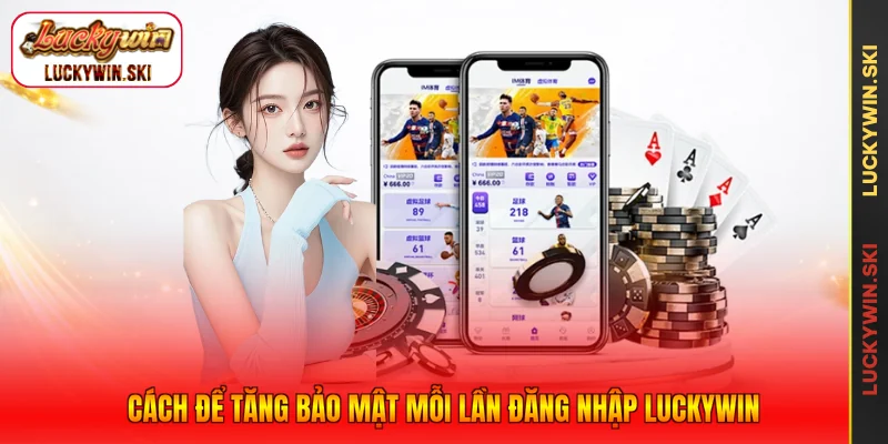 Cách để tăng bảo mật mỗi lần đăng nhập Luckywin