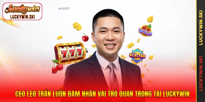 CEO Leo Trần luôn đảm nhận vai trò quan trọng tại Luckywin