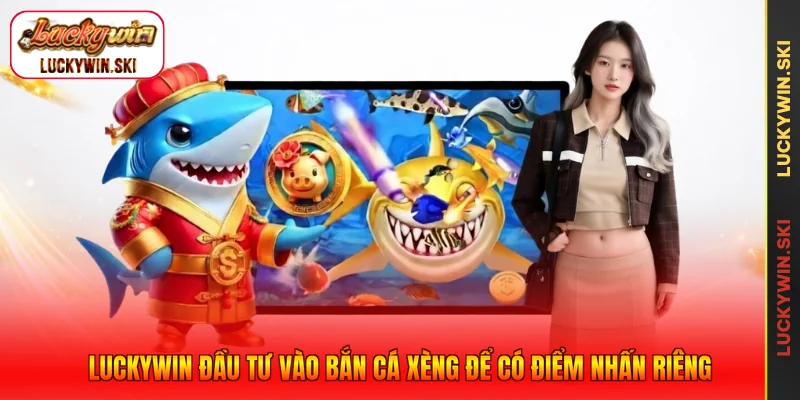 Luckywin đầu tư vào bắn cá xèng để có điểm nhấn riêng