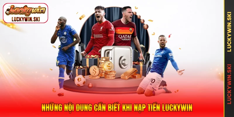 Những nội dung cần biết khi nạp tiền Luckywin