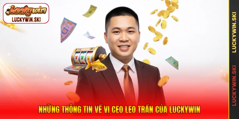 Những thông tin về vị CEO Leo Trần của Luckywin