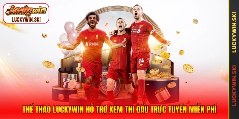 Thể thao Luckywin hỗ trợ xem thi đấu trực tuyến miễn phí