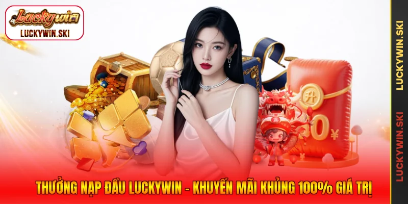 Thưởng Nạp Đầu Luckywin - Khuyến Mãi Khủng 100% Giá Trị